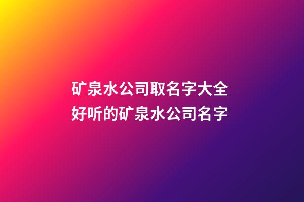 矿泉水公司取名字大全 好听的矿泉水公司名字-第1张-公司起名-玄机派